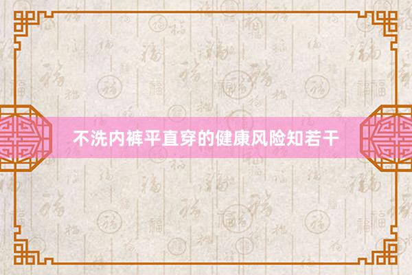 不洗内裤平直穿的健康风险知若干