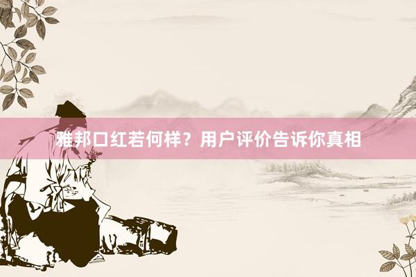 雅邦口红若何样？用户评价告诉你真相