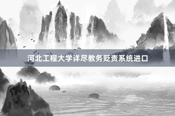 河北工程大学详尽教务贬责系统进口