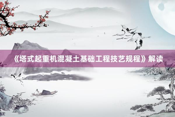 《塔式起重机混凝土基础工程技艺规程》解读